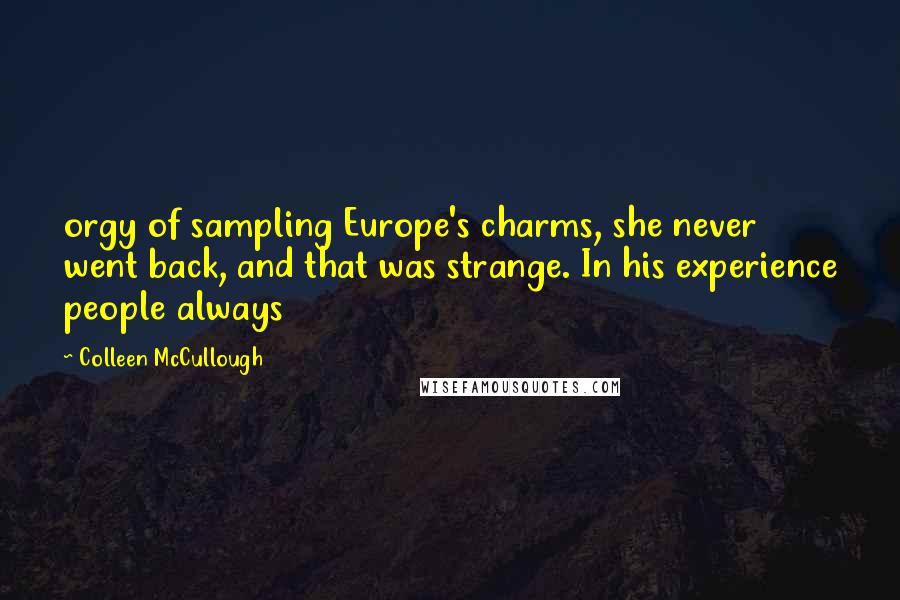 Colleen McCullough Quotes: orgy of sampling Europe's charms, she never went back, and that was strange. In his experience people always