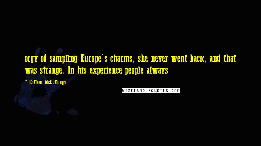 Colleen McCullough Quotes: orgy of sampling Europe's charms, she never went back, and that was strange. In his experience people always