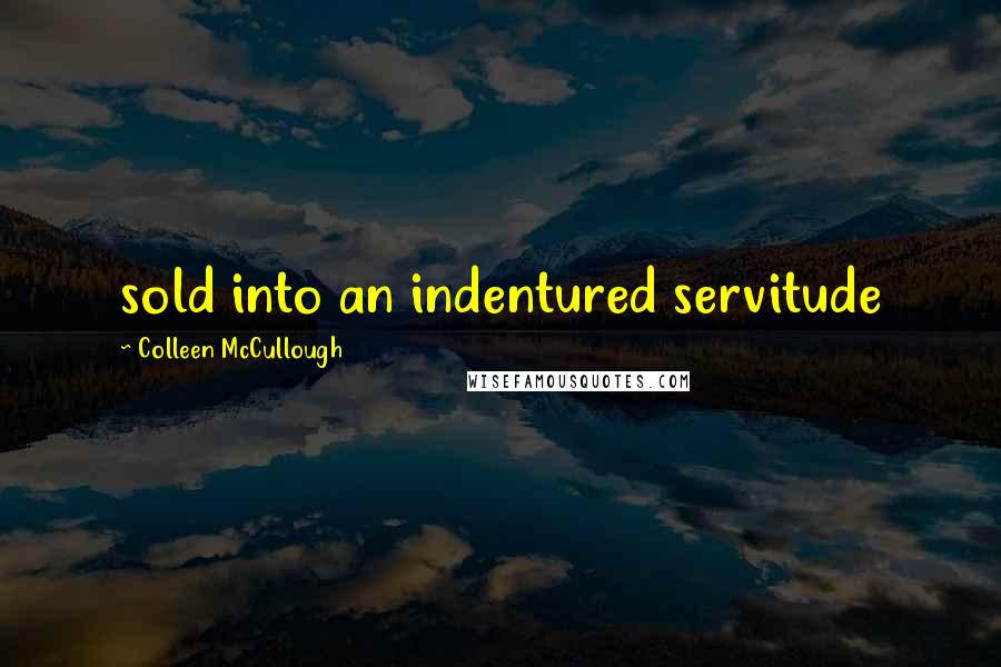 Colleen McCullough Quotes: sold into an indentured servitude