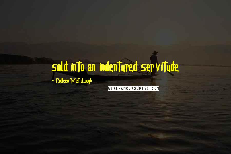 Colleen McCullough Quotes: sold into an indentured servitude