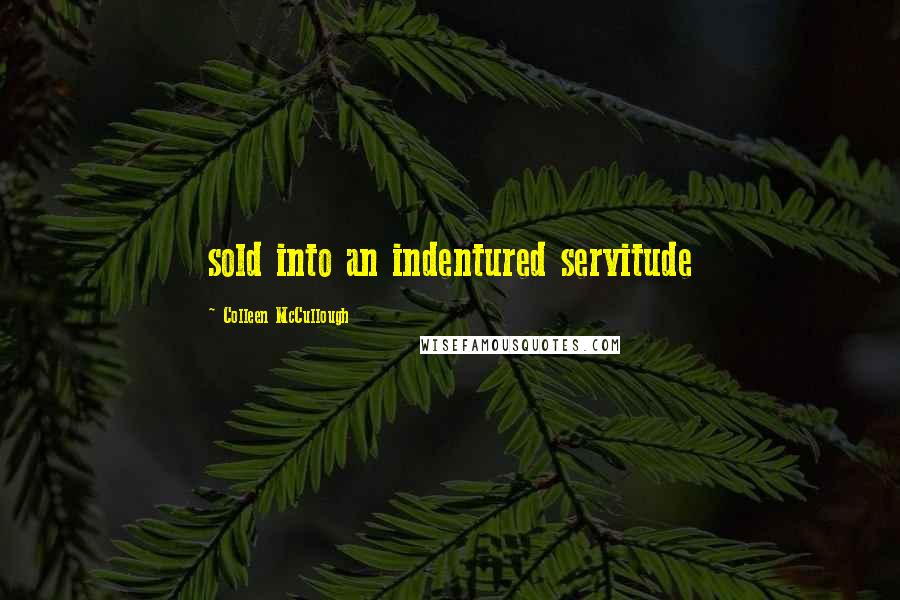 Colleen McCullough Quotes: sold into an indentured servitude
