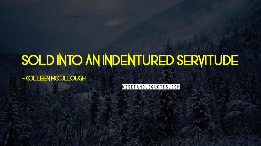 Colleen McCullough Quotes: sold into an indentured servitude