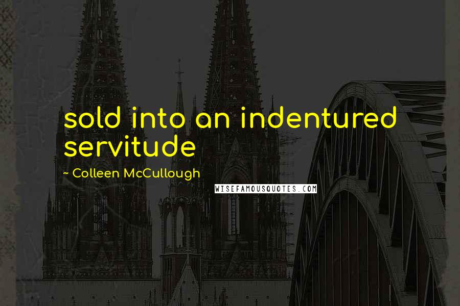 Colleen McCullough Quotes: sold into an indentured servitude
