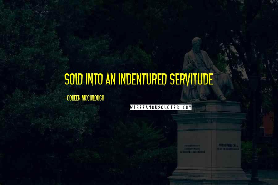 Colleen McCullough Quotes: sold into an indentured servitude