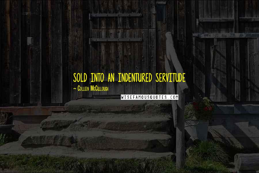 Colleen McCullough Quotes: sold into an indentured servitude