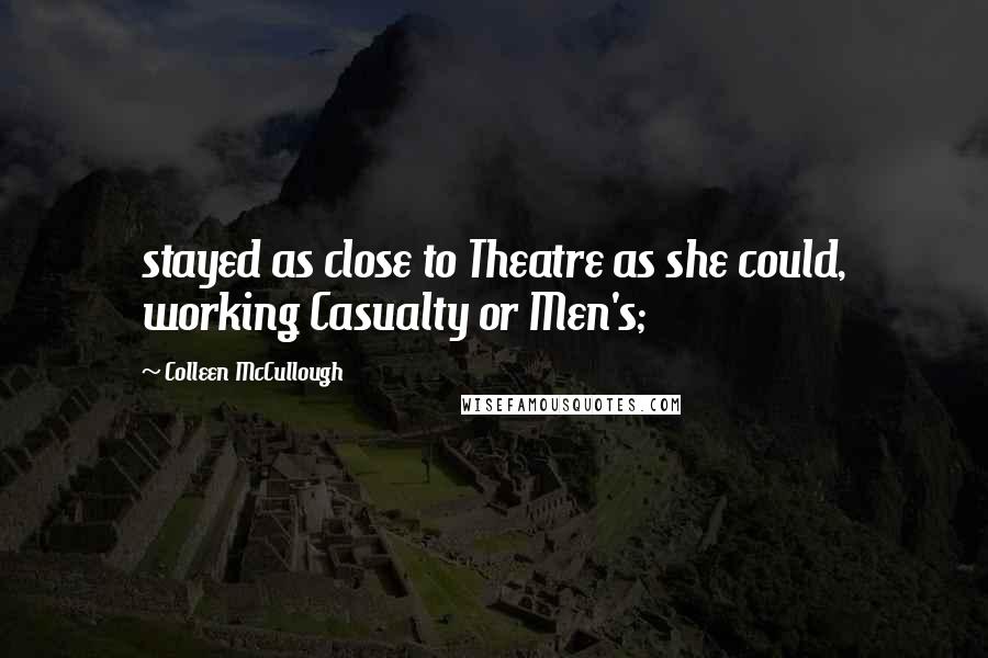 Colleen McCullough Quotes: stayed as close to Theatre as she could, working Casualty or Men's;