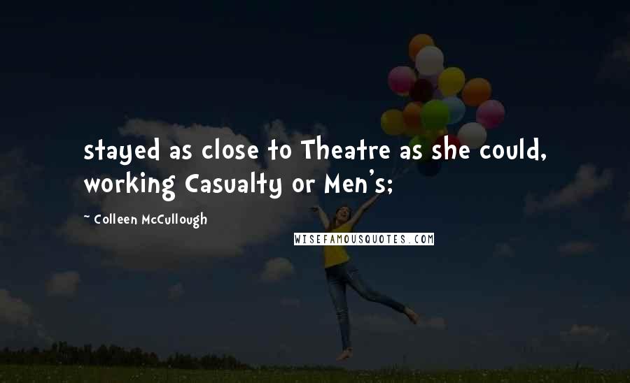 Colleen McCullough Quotes: stayed as close to Theatre as she could, working Casualty or Men's;