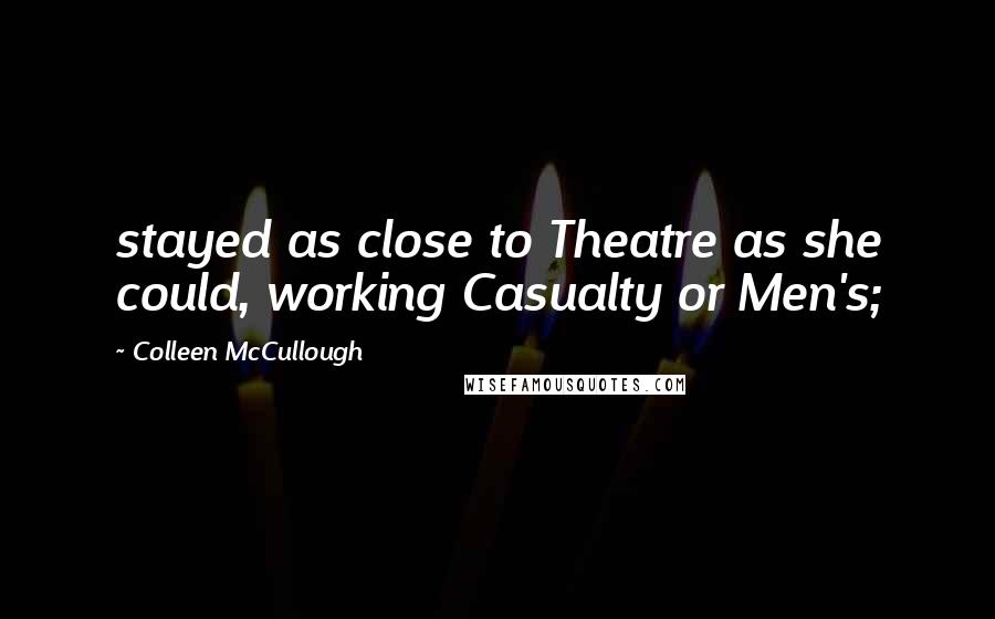 Colleen McCullough Quotes: stayed as close to Theatre as she could, working Casualty or Men's;