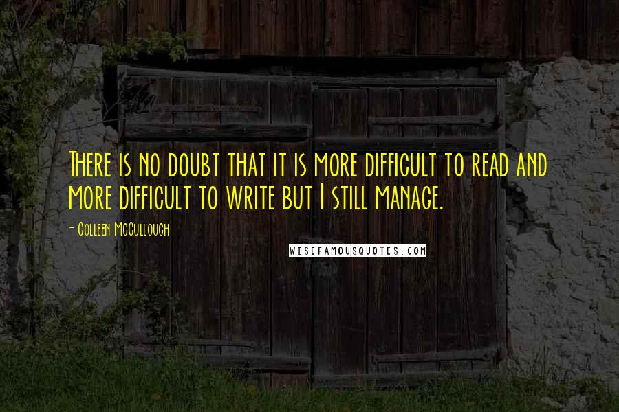 Colleen McCullough Quotes: There is no doubt that it is more difficult to read and more difficult to write but I still manage.