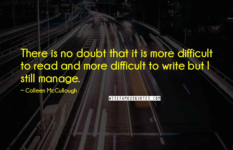Colleen McCullough Quotes: There is no doubt that it is more difficult to read and more difficult to write but I still manage.
