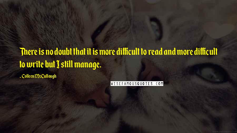 Colleen McCullough Quotes: There is no doubt that it is more difficult to read and more difficult to write but I still manage.