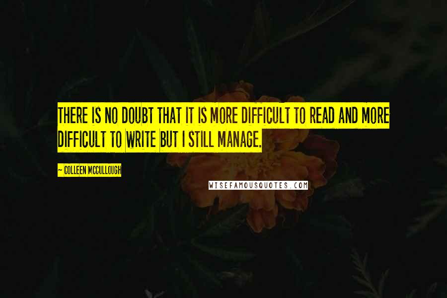 Colleen McCullough Quotes: There is no doubt that it is more difficult to read and more difficult to write but I still manage.