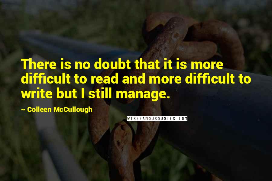 Colleen McCullough Quotes: There is no doubt that it is more difficult to read and more difficult to write but I still manage.