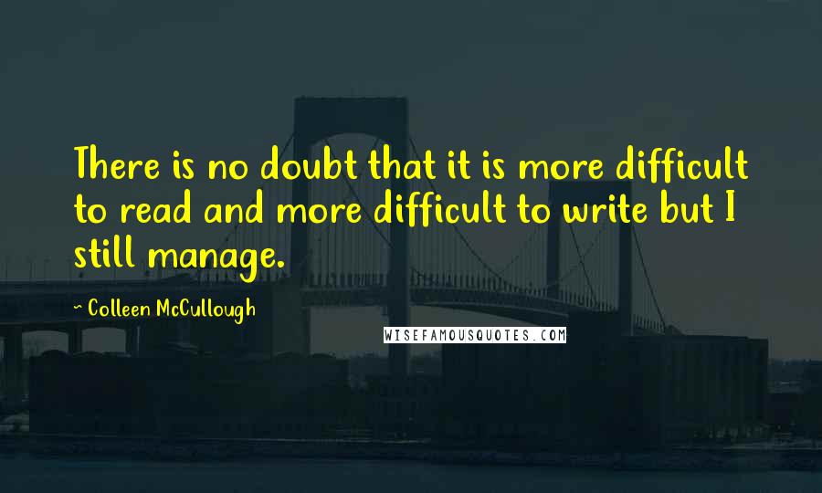 Colleen McCullough Quotes: There is no doubt that it is more difficult to read and more difficult to write but I still manage.