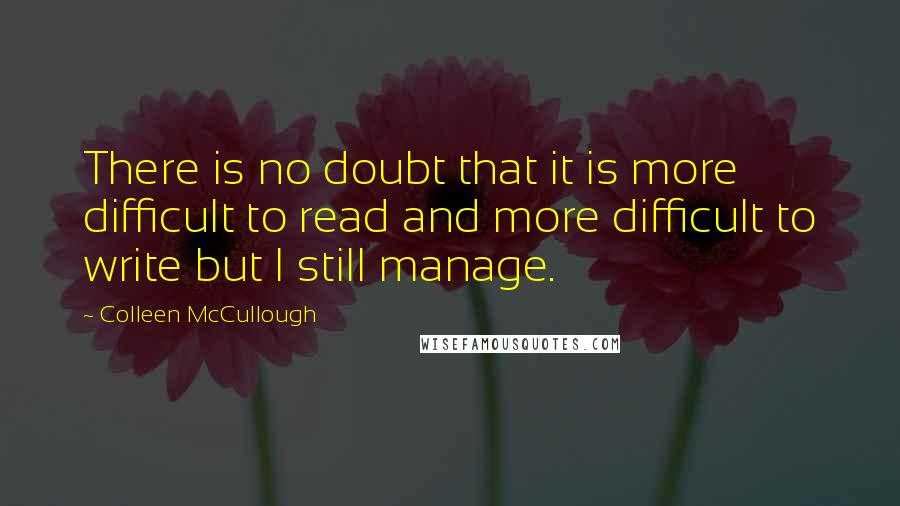 Colleen McCullough Quotes: There is no doubt that it is more difficult to read and more difficult to write but I still manage.