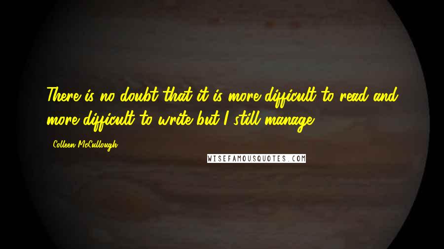 Colleen McCullough Quotes: There is no doubt that it is more difficult to read and more difficult to write but I still manage.