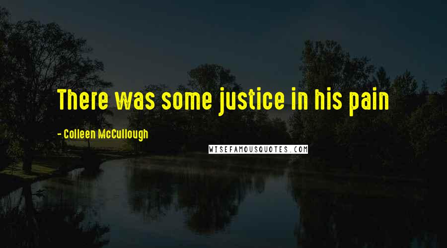 Colleen McCullough Quotes: There was some justice in his pain