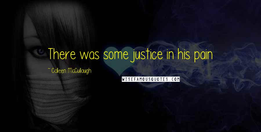 Colleen McCullough Quotes: There was some justice in his pain