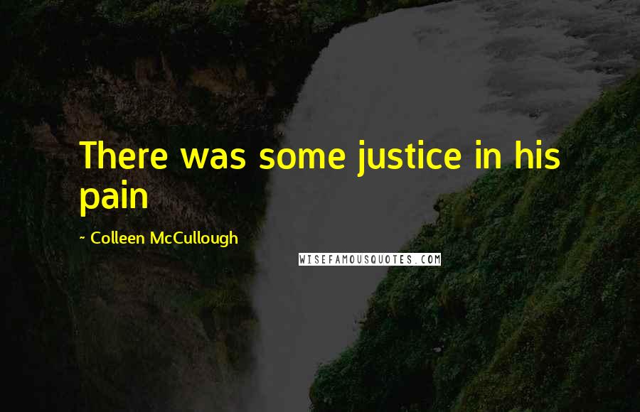 Colleen McCullough Quotes: There was some justice in his pain