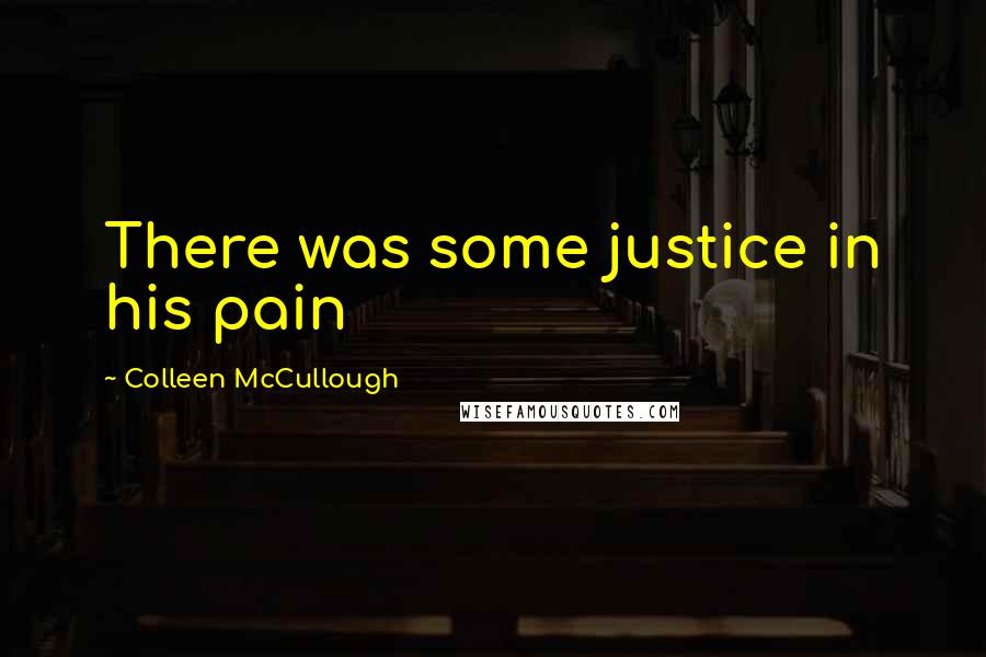Colleen McCullough Quotes: There was some justice in his pain