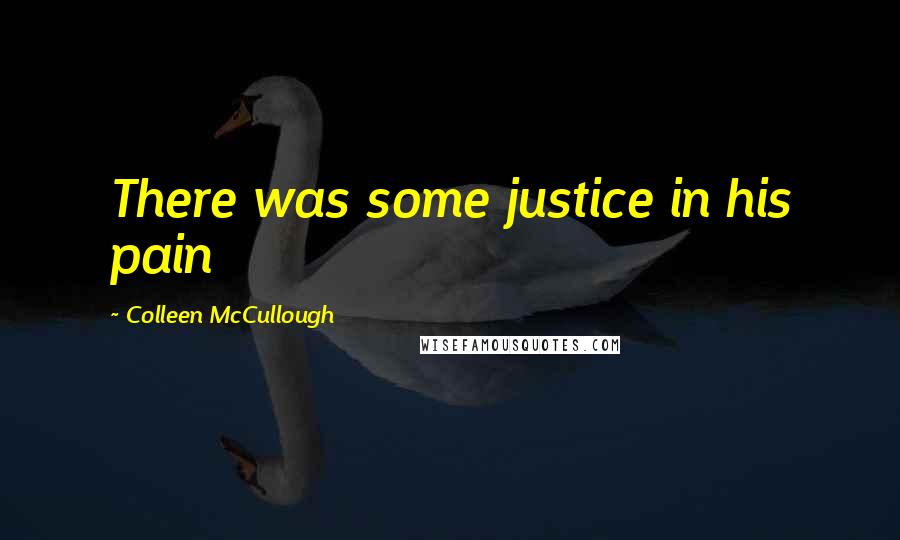 Colleen McCullough Quotes: There was some justice in his pain