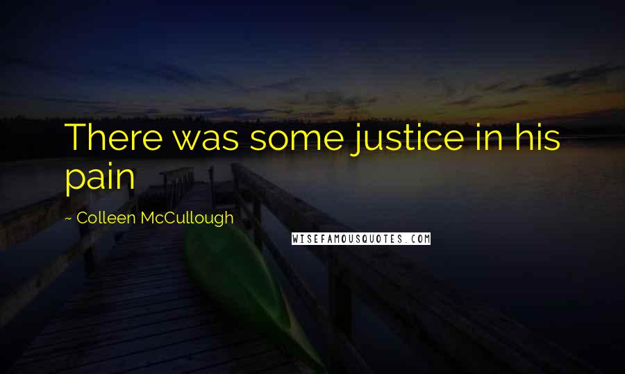 Colleen McCullough Quotes: There was some justice in his pain