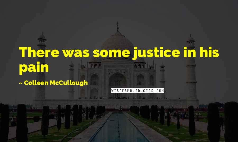 Colleen McCullough Quotes: There was some justice in his pain