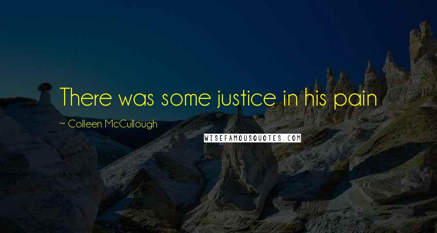 Colleen McCullough Quotes: There was some justice in his pain