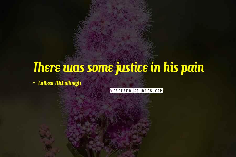 Colleen McCullough Quotes: There was some justice in his pain