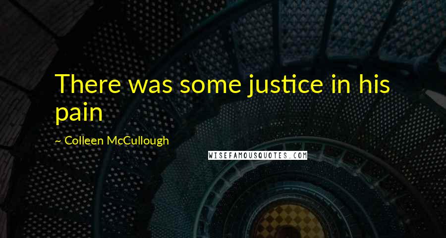 Colleen McCullough Quotes: There was some justice in his pain