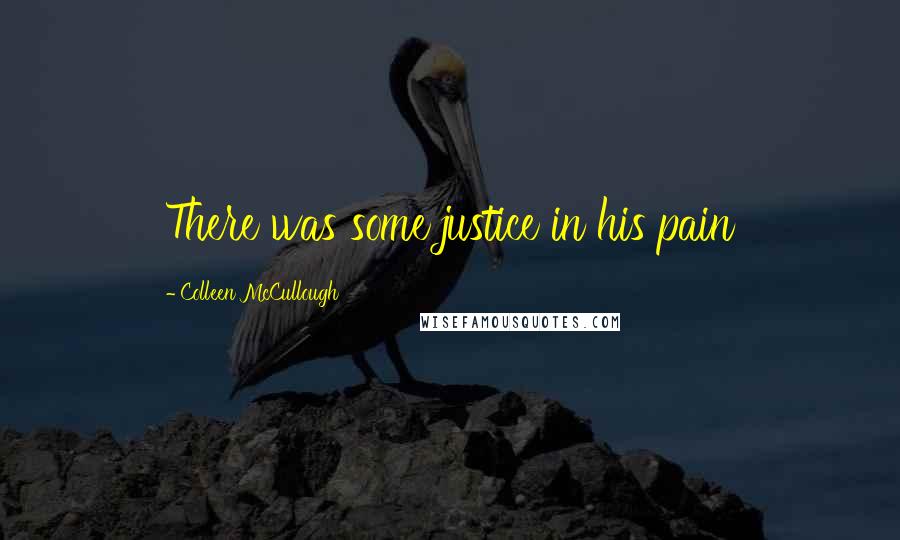 Colleen McCullough Quotes: There was some justice in his pain