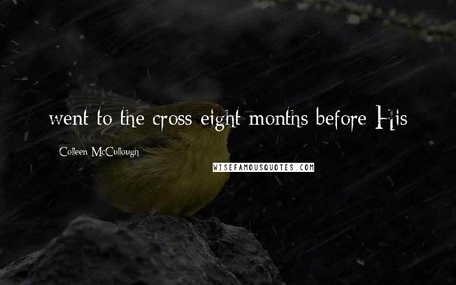 Colleen McCullough Quotes: went to the cross eight months before His