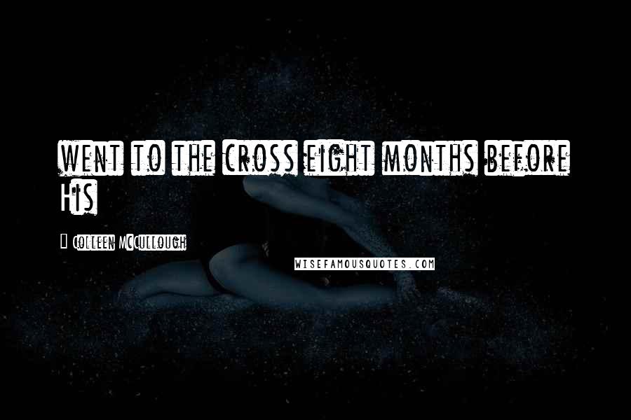Colleen McCullough Quotes: went to the cross eight months before His