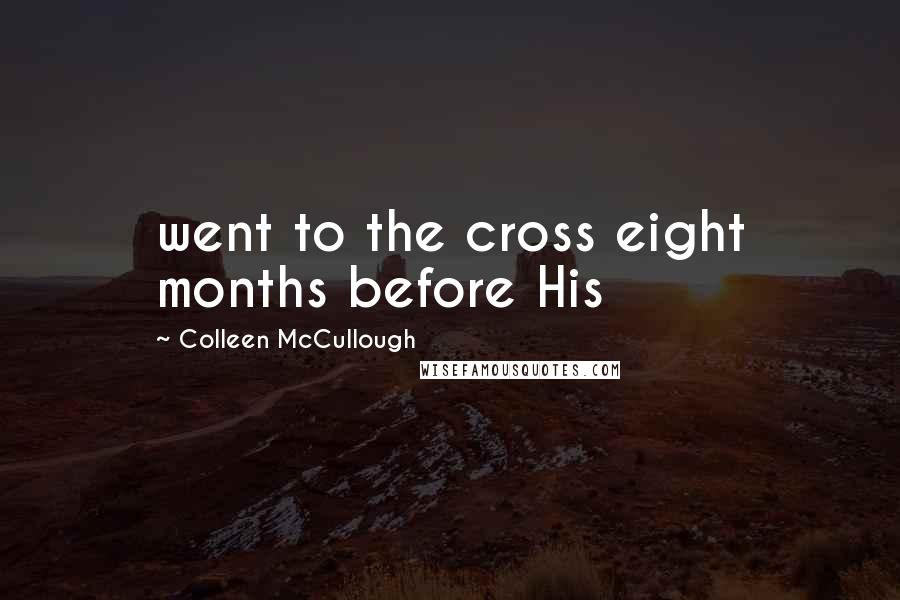 Colleen McCullough Quotes: went to the cross eight months before His