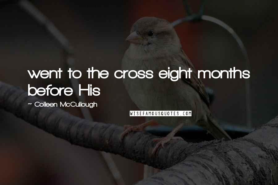 Colleen McCullough Quotes: went to the cross eight months before His