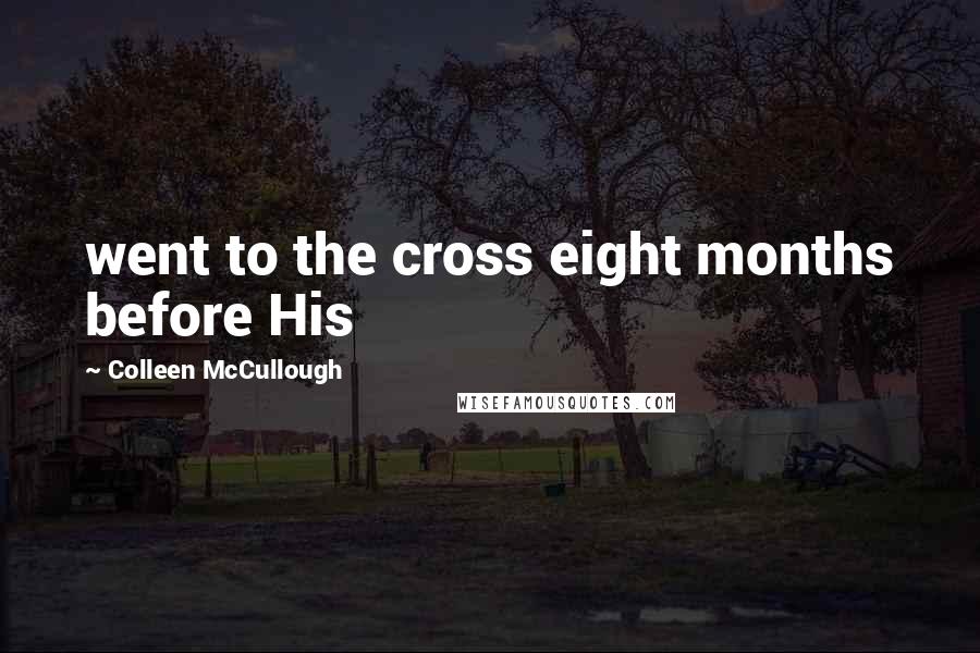 Colleen McCullough Quotes: went to the cross eight months before His