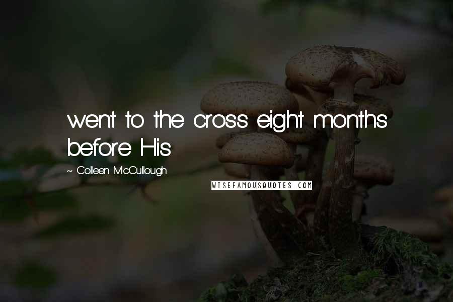 Colleen McCullough Quotes: went to the cross eight months before His