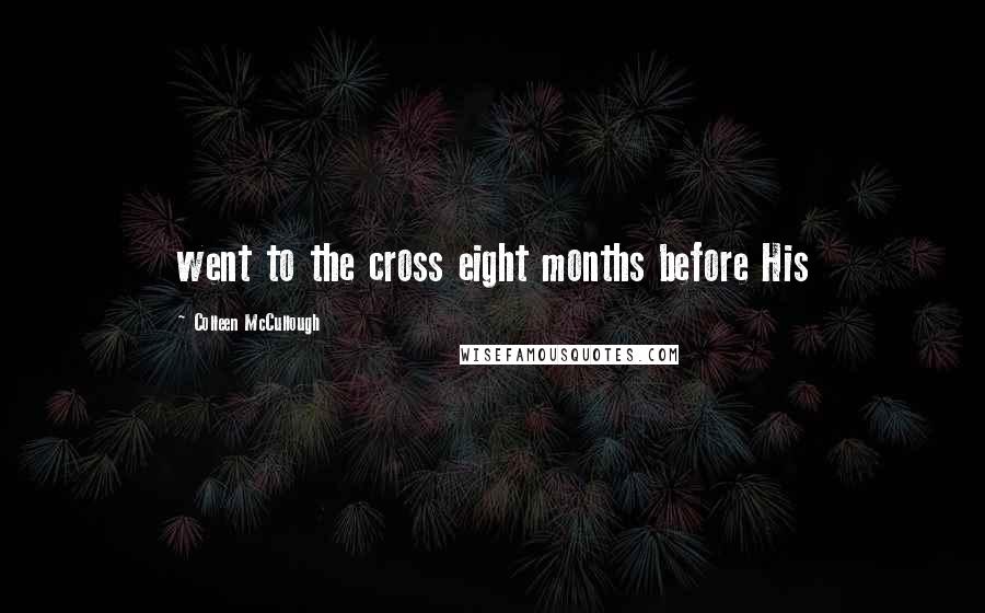 Colleen McCullough Quotes: went to the cross eight months before His