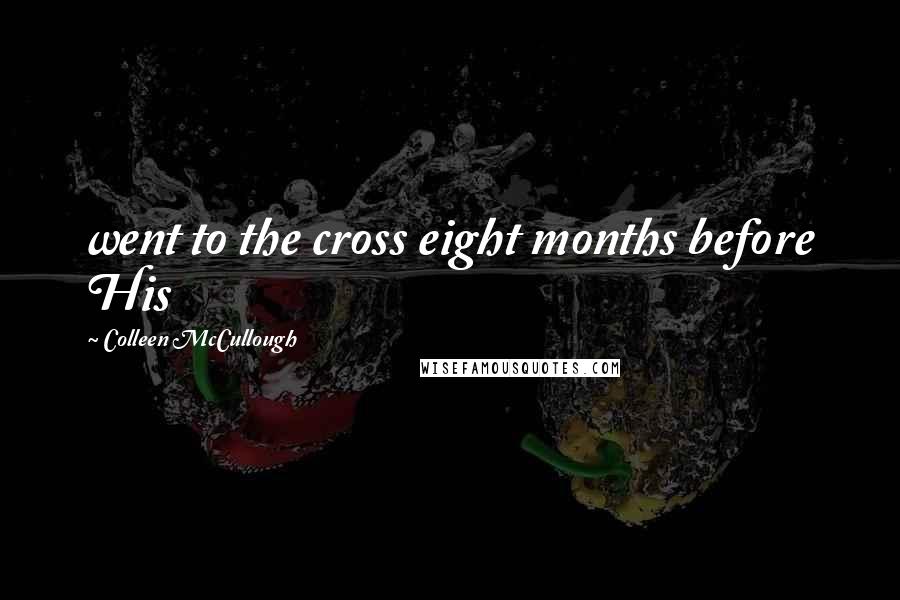Colleen McCullough Quotes: went to the cross eight months before His