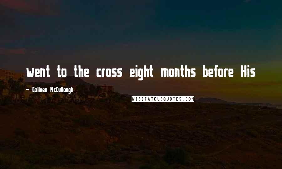 Colleen McCullough Quotes: went to the cross eight months before His