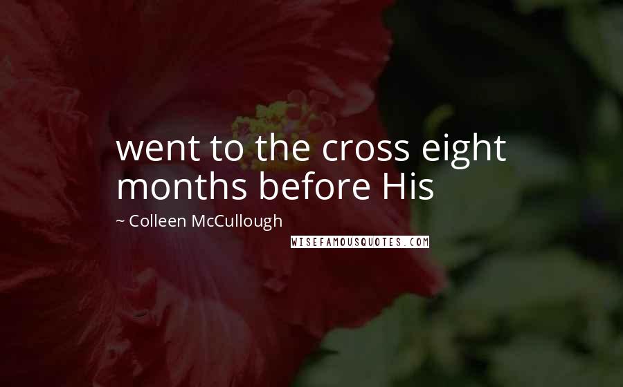 Colleen McCullough Quotes: went to the cross eight months before His