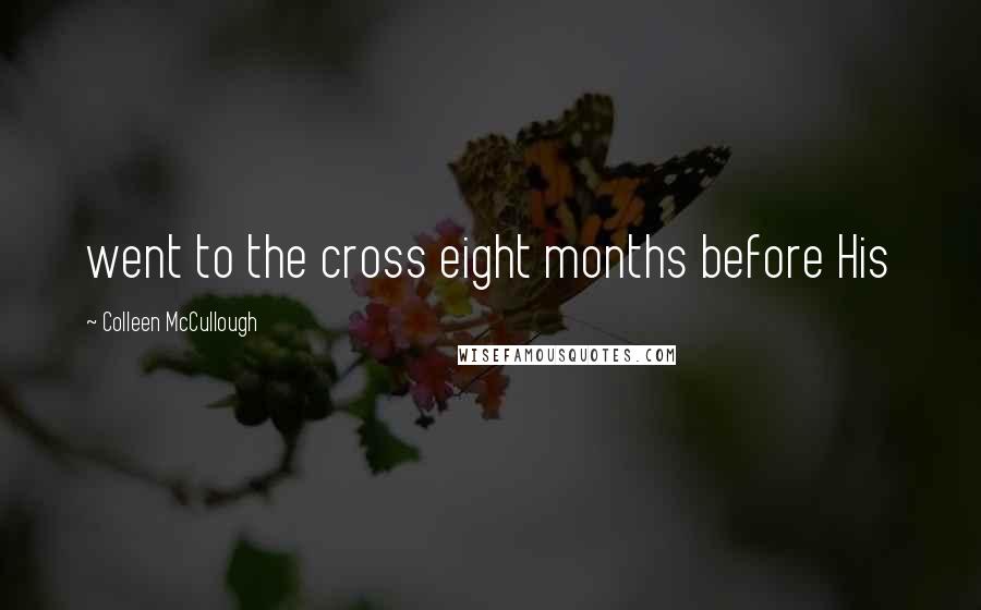Colleen McCullough Quotes: went to the cross eight months before His