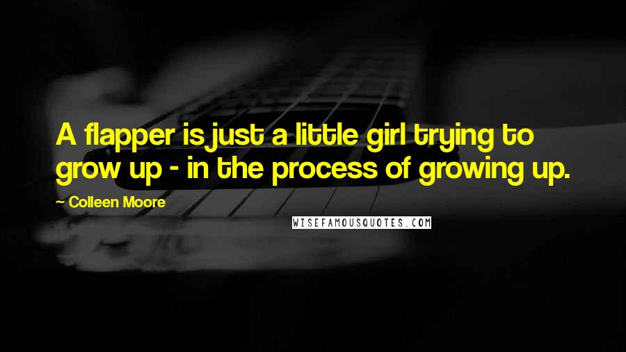 Colleen Moore Quotes: A flapper is just a little girl trying to grow up - in the process of growing up.