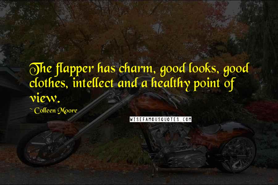 Colleen Moore Quotes: The flapper has charm, good looks, good clothes, intellect and a healthy point of view.
