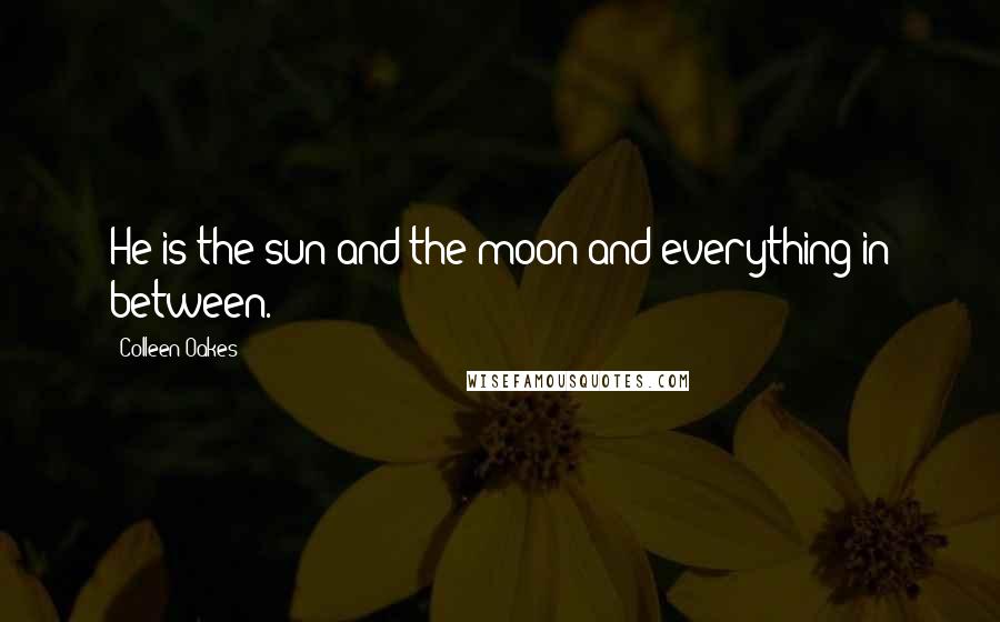 Colleen Oakes Quotes: He is the sun and the moon and everything in between.