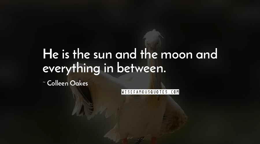 Colleen Oakes Quotes: He is the sun and the moon and everything in between.