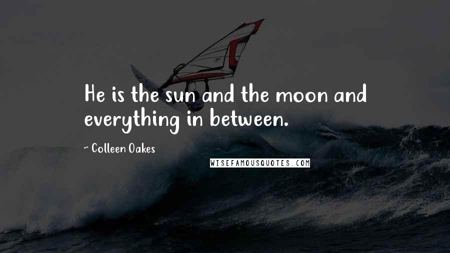 Colleen Oakes Quotes: He is the sun and the moon and everything in between.