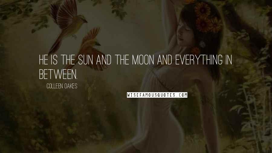 Colleen Oakes Quotes: He is the sun and the moon and everything in between.