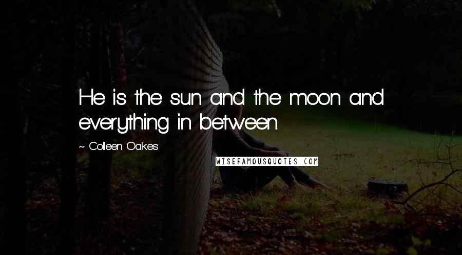 Colleen Oakes Quotes: He is the sun and the moon and everything in between.