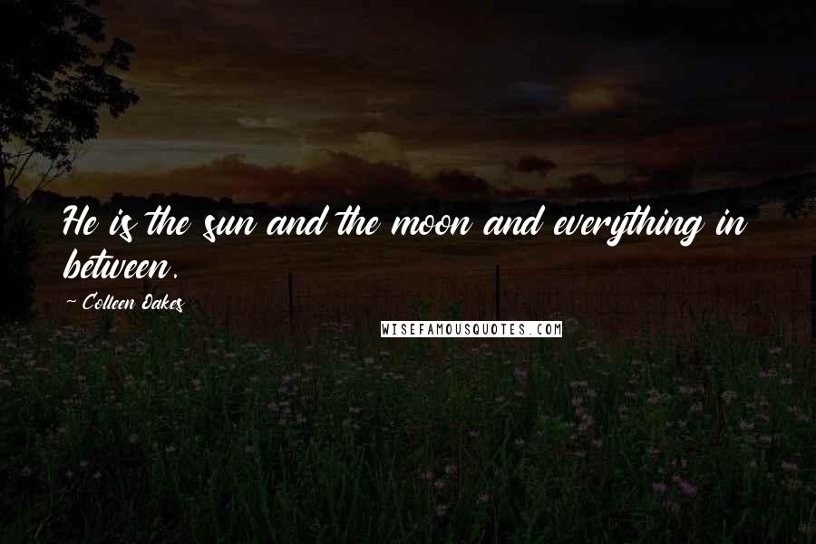 Colleen Oakes Quotes: He is the sun and the moon and everything in between.